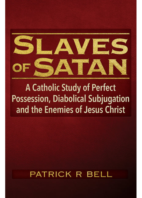 Slaves of Satan: 	A Catholic Analysis of Perfect Possession, Diabolical Subjugation, and the Enemies of Jesus Christ