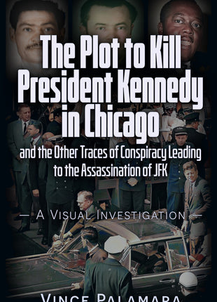 PLOT TO KILL PRESIDENT KENNEDY IN CHICAGO: 	AND THE OTHER TRACES OF CONSPIRACY LEADING TO THE ASSASSINATION OF JFK – A VISUAL INVESTIGATION