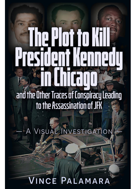 PLOT TO KILL PRESIDENT KENNEDY IN CHICAGO: 	AND THE OTHER TRACES OF CONSPIRACY LEADING TO THE ASSASSINATION OF JFK – A VISUAL INVESTIGATION