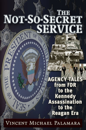 The Not-So-Secret Service Agency Tales from FDR to the Kennedy Assassination to the Reagan Era