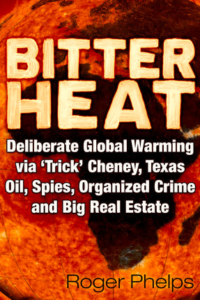 Bitter Heat: Deliberate Global Warming Via ‘Trick’ Cheney,Texas Oil, Spies, Organized Crime, and Big Real Estate