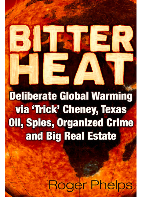Bitter Heat: Deliberate Global Warming Via ‘Trick’ Cheney,Texas Oil, Spies, Organized Crime, and Big Real Estate